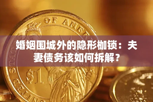 济南婚姻围城外的隐形枷锁：夫妻债务该如何拆解？
