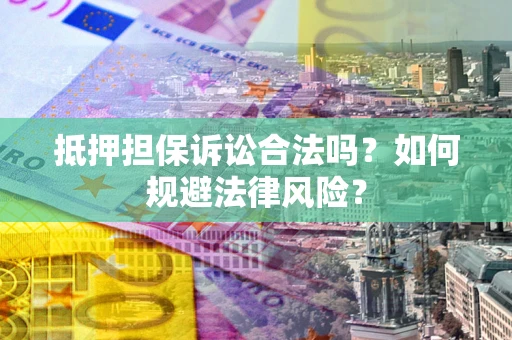 济南抵押担保诉讼合法吗？如何规避法律风险？