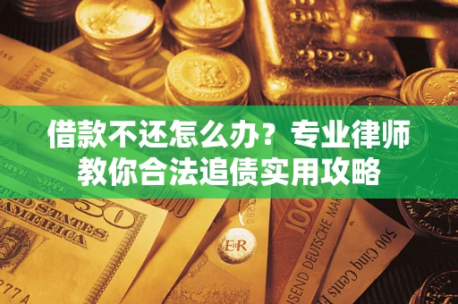 济南借款不还怎么办？专业律师教你合法追债实用攻略
