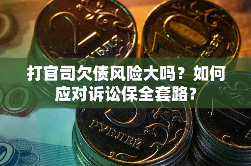 济南打官司欠债风险大吗？如何应对诉讼保全套路？