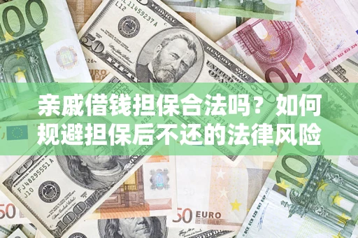 济南亲戚借钱担保合法吗？如何规避担保后不还的法律风险？