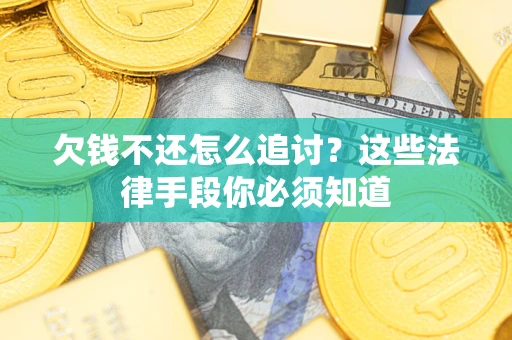 济南欠钱不还怎么追讨？这些法律手段你必须知道