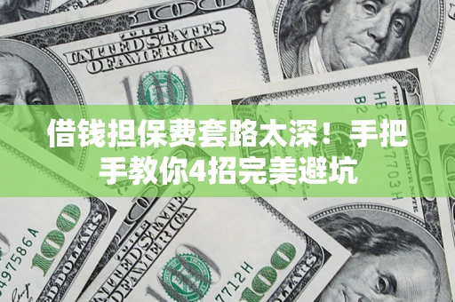 济南借钱担保费套路太深！手把手教你4招完美避坑
