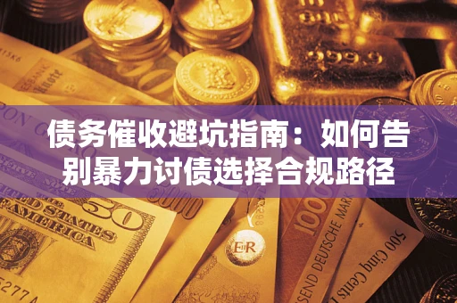 济南债务催收避坑指南：如何告别暴力讨债选择合规路径