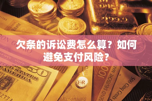 济南欠条的诉讼费怎么算？如何避免支付风险？