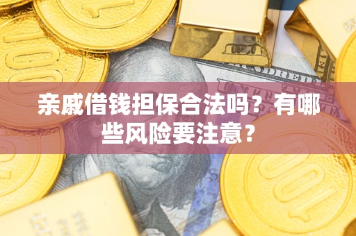 济南亲戚借钱担保合法吗？有哪些风险要注意？