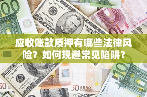 济南应收账款质押有哪些法律风险？如何规避常见陷阱？