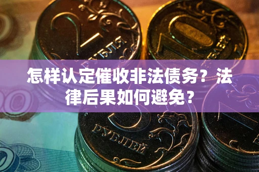 济南怎样认定催收非法债务？法律后果如何避免？