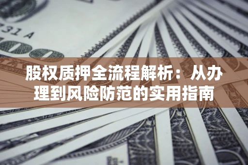 济南股权质押全流程解析：从办理到风险防范的实用指南