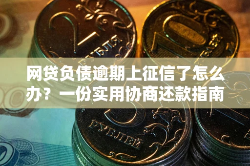 济南网贷负债逾期上征信了怎么办？一份实用协商还款指南请收好