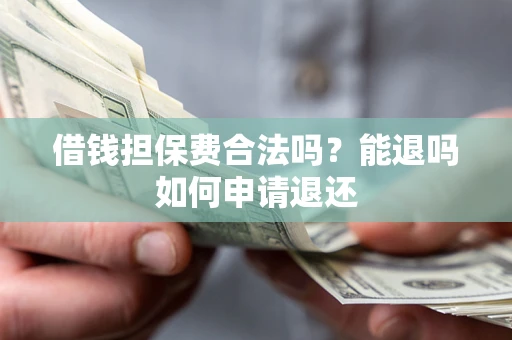 济南借钱担保费合法吗？能退吗如何申请退还