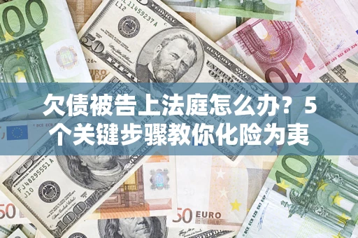 济南欠债被告上法庭怎么办？5个关键步骤教你化险为夷