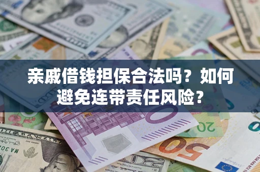 济南亲戚借钱担保合法吗？如何避免连带责任风险？