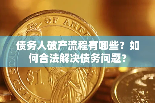 济南债务人破产流程有哪些？如何合法解决债务问题？