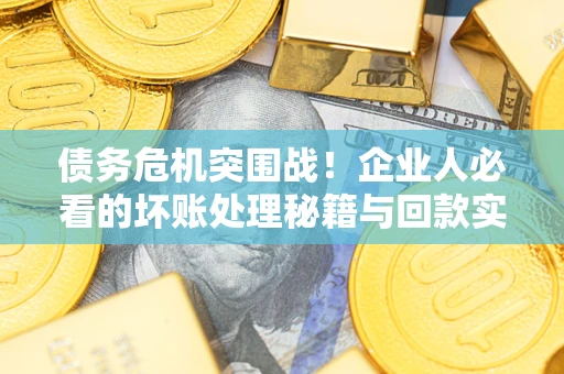 济南债务危机突围战！企业人必看的坏账处理秘籍与回款实战指南