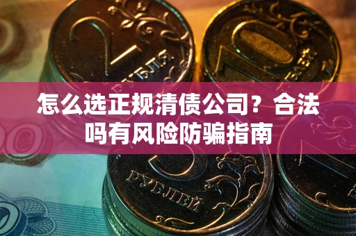 济南怎么选正规清债公司？合法吗有风险防骗指南