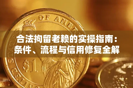 济南合法拘留老赖的实操指南:条件、流程与信用修复全解析 济南合法拘留老赖的实操指南:条件、流程与信用修复全解析