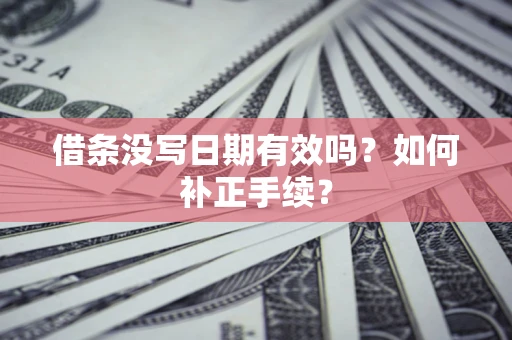 济南借条没写日期有效吗？如何补正手续？