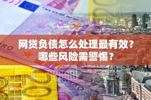 济南网贷负债怎么处理最有效？哪些风险需警惕？