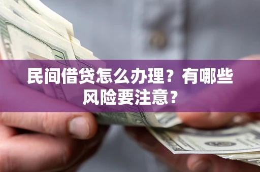 济南民间借贷怎么办理？有哪些风险要注意？