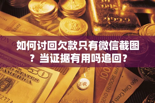 济南如何讨回欠款只有微信截图？当证据有用吗追回？