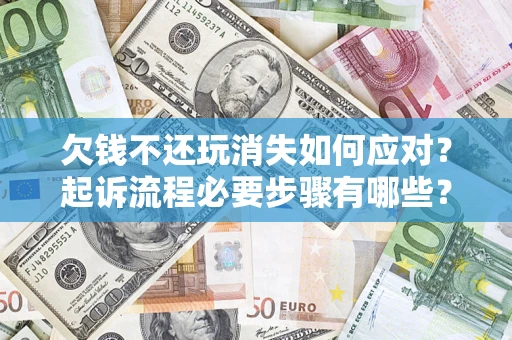 济南欠钱不还玩消失如何应对？起诉流程必要步骤有哪些？