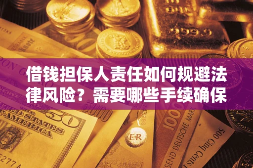 济南借钱担保人责任如何规避法律风险？需要哪些手续确保安全？
