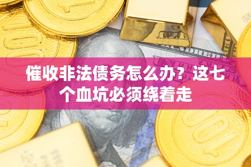 济南催收非法债务怎么办？这七个血坑必须绕着走