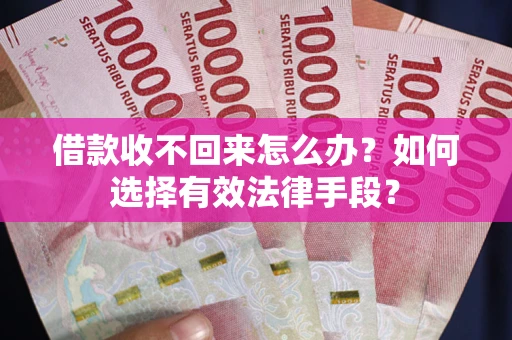 济南借款收不回来怎么办？如何选择有效法律手段？