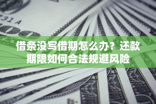 济南借条没写借期怎么办？还款期限如何合法规避风险