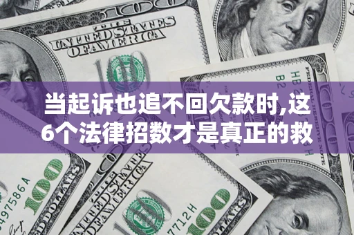 济南当起诉也追不回欠款时,这6个法律招数才是真正的救命稻草