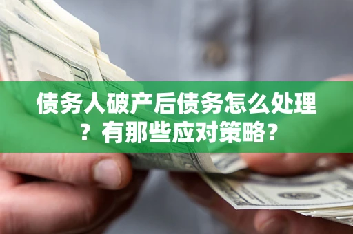 济南债务人破产后债务怎么处理？有那些应对策略？