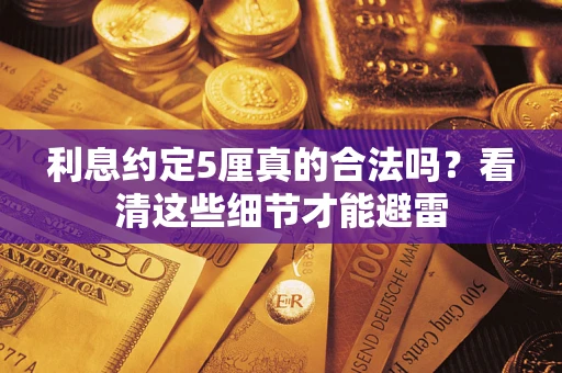 济南利息约定5厘真的合法吗？看清这些细节才能避雷