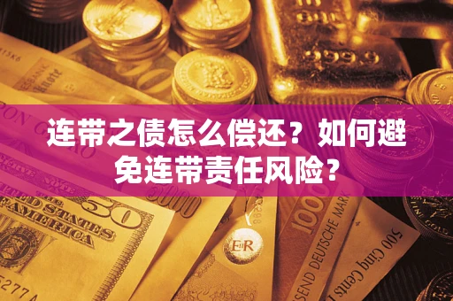 济南连带之债怎么偿还？如何避免连带责任风险？