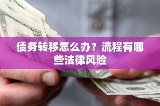 济南债务转移怎么办？流程有哪些法律风险