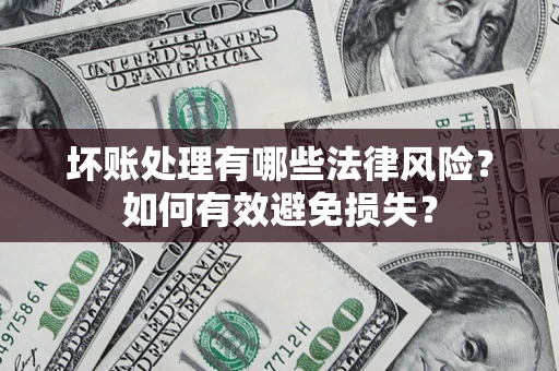 济南坏账处理有哪些法律风险？如何有效避免损失？