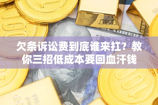 济南欠条诉讼费到底谁来扛？教你三招低成本要回血汗钱