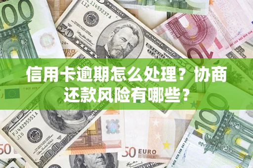济南信用卡逾期怎么处理？协商还款风险有哪些？